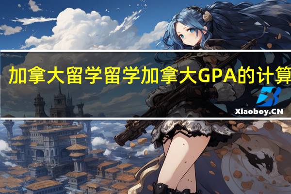 加拿大留学 留学加拿大GPA的计算方法