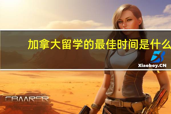 加拿大留学的最佳时间是什么