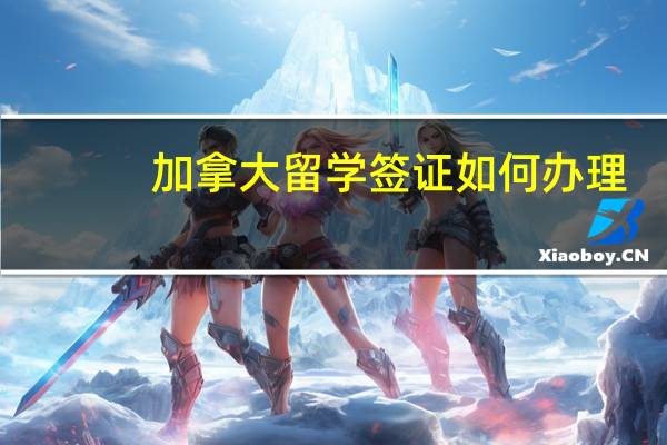 加拿大留学签证如何办理