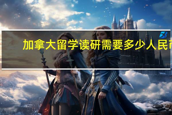 加拿大留学读研需要多少人民币