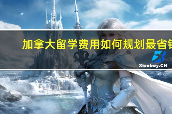 加拿大留学费用如何规划最省钱
