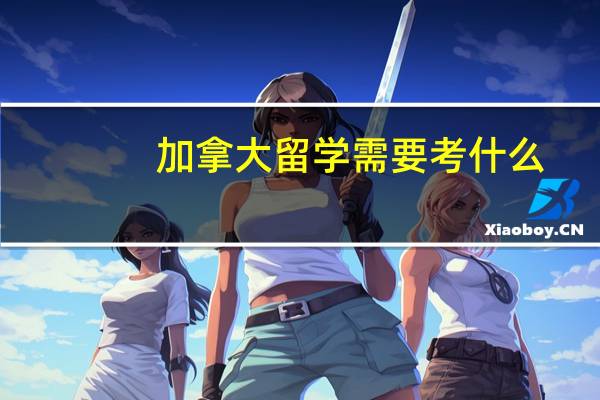 加拿大留学需要考什么