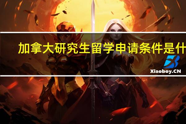 加拿大研究生留学申请条件是什么