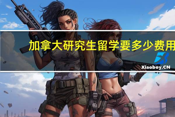 加拿大研究生留学要多少费用
