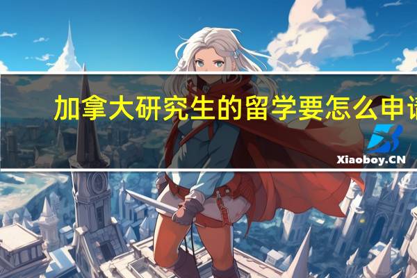 加拿大研究生的留学要怎么申请