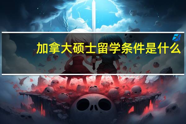 加拿大硕士留学条件是什么