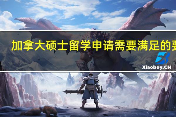 加拿大硕士留学申请需要满足的要求