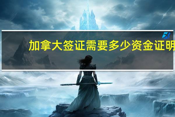 加拿大签证需要多少资金证明