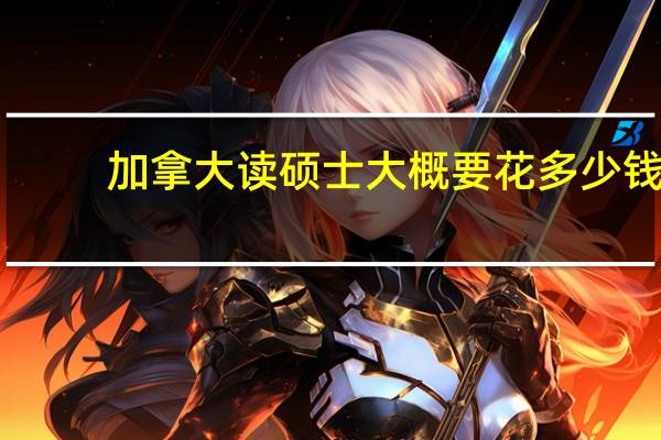 加拿大读硕士大概要花多少钱