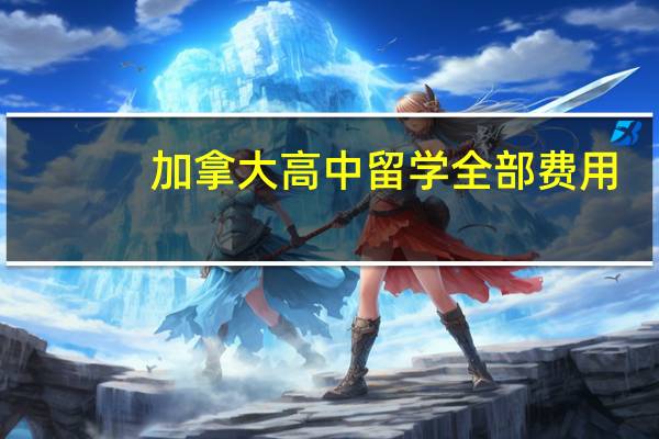 加拿大高中留学全部费用