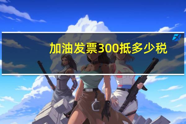 加油发票300抵多少税