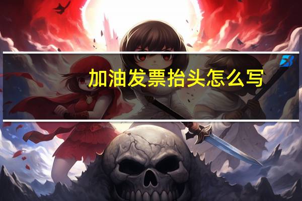 加油发票抬头怎么写
