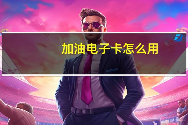 加油电子卡怎么用