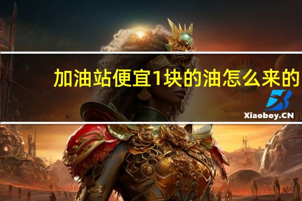 加油站便宜1块的油怎么来的