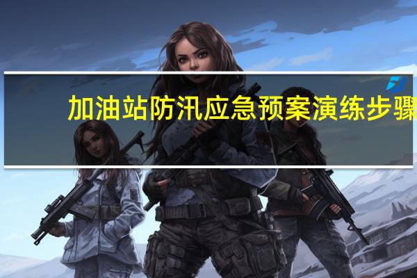 加油站防汛应急预案演练步骤
