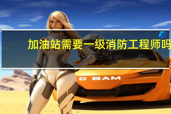 加油站需要一级消防工程师吗