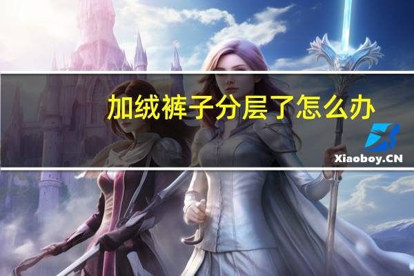 加绒裤子分层了怎么办