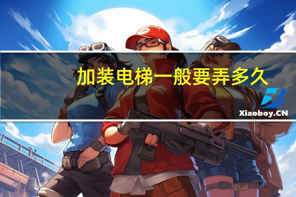 加装电梯一般要弄多久