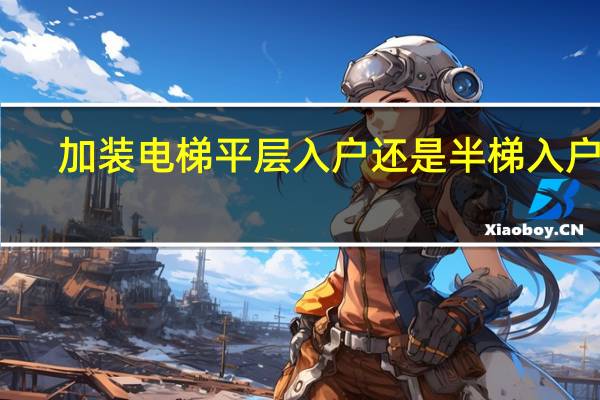 加装电梯平层入户还是半梯入户好