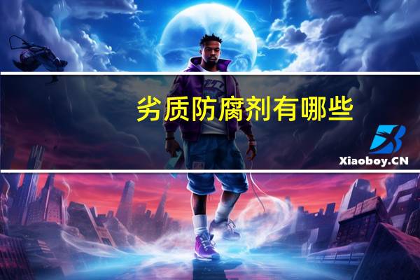 劣质防腐剂有哪些