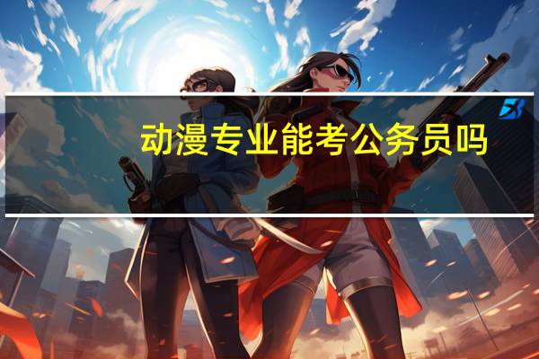 动漫专业能考公务员吗