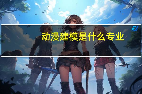 动漫建模是什么专业