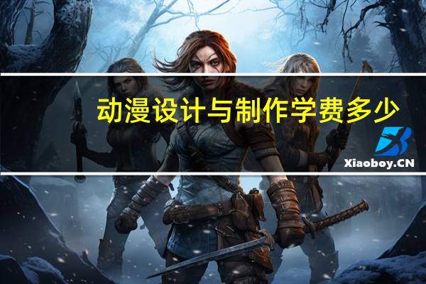 动漫设计与制作学费多少