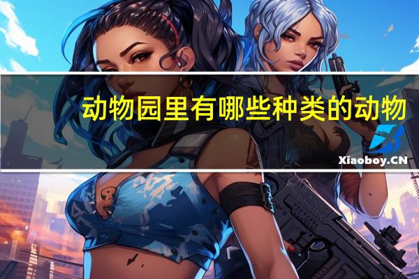 动物园里有哪些种类的动物