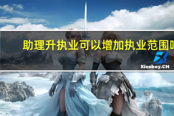 助理升执业可以增加执业范围吗