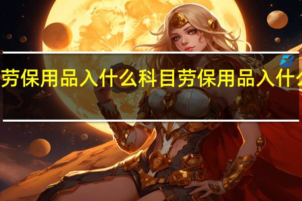 劳保用品入什么科目劳保用品入什么科目