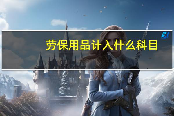 劳保用品计入什么科目