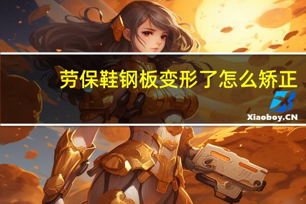 劳保鞋钢板变形了怎么矫正