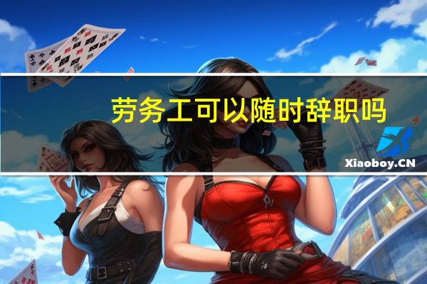 劳务工可以随时辞职吗