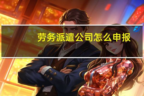 劳务派遣公司怎么申报