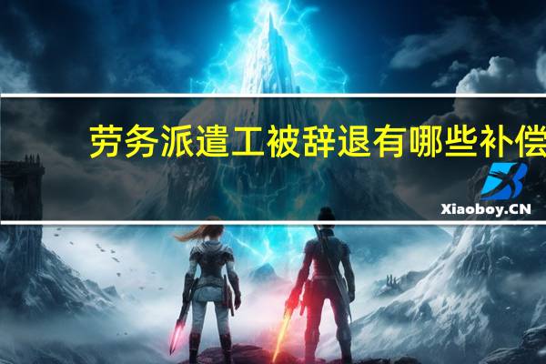 劳务派遣工被辞退有哪些补偿