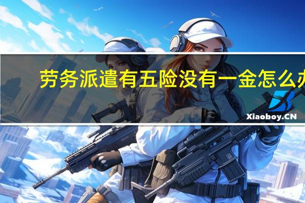 劳务派遣有五险没有一金怎么办