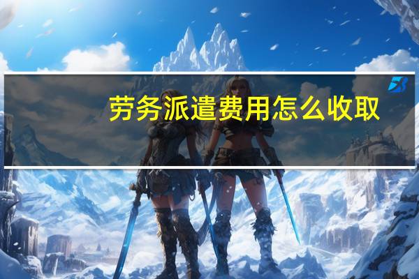 劳务派遣费用怎么收取