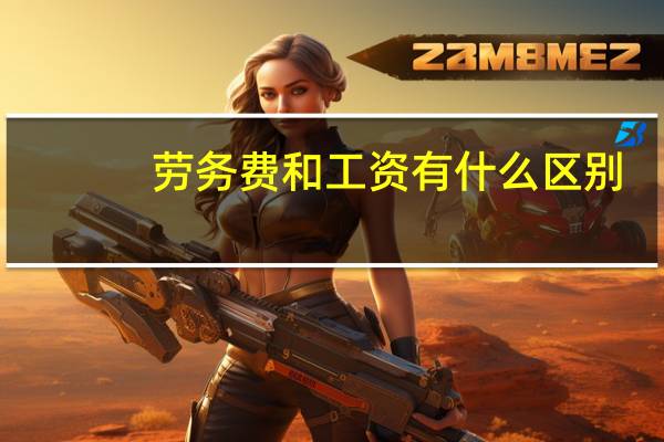 劳务费和工资有什么区别