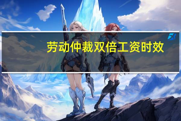 劳动仲裁双倍工资时效
