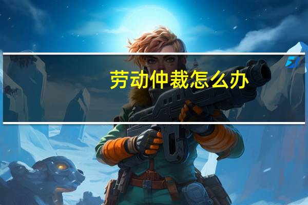 劳动仲裁怎么办