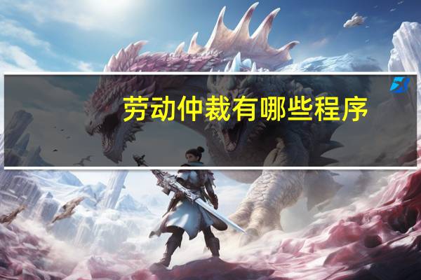 劳动仲裁有哪些程序