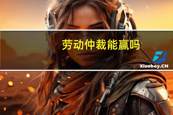 劳动仲裁能赢吗
