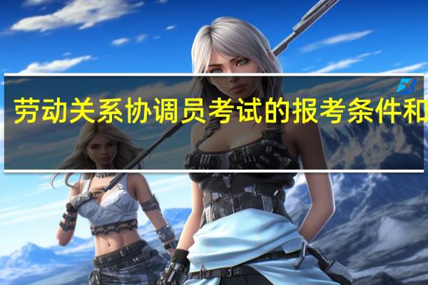 劳动关系协调员考试的报考条件和要求