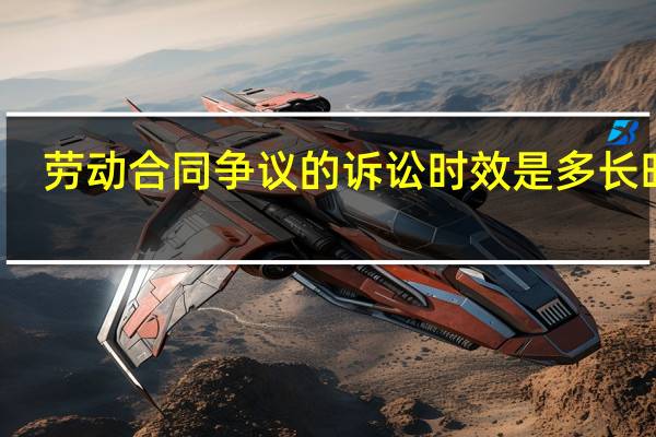 劳动合同争议的诉讼时效是多长时间