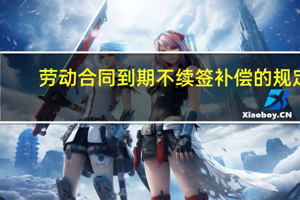劳动合同到期不续签补偿的规定