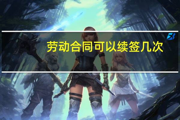 劳动合同可以续签几次