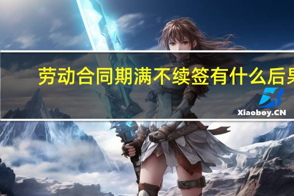 劳动合同期满不续签有什么后果