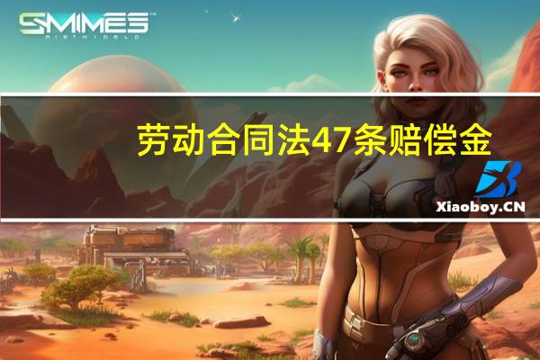 劳动合同法47条赔偿金