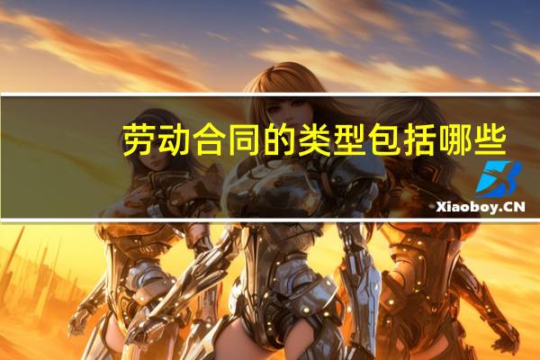 劳动合同的类型包括哪些