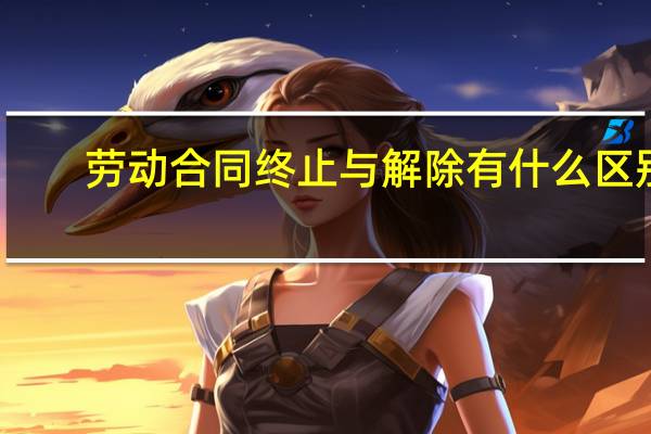 劳动合同终止与解除有什么区别